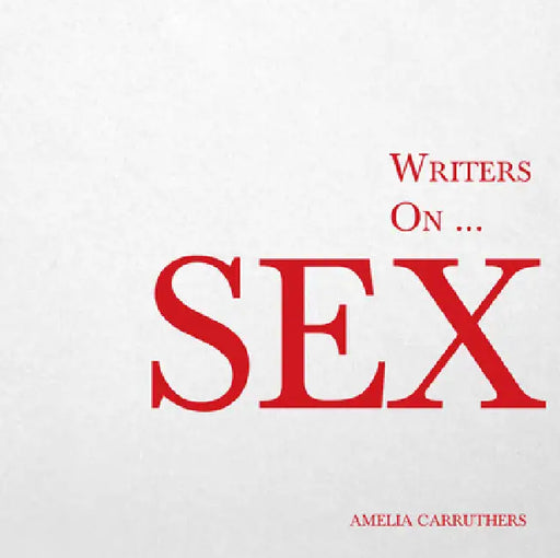 Writers on... Sex: A Book of Quotes, Poems and Literary Reflections by Amelia Carruthers