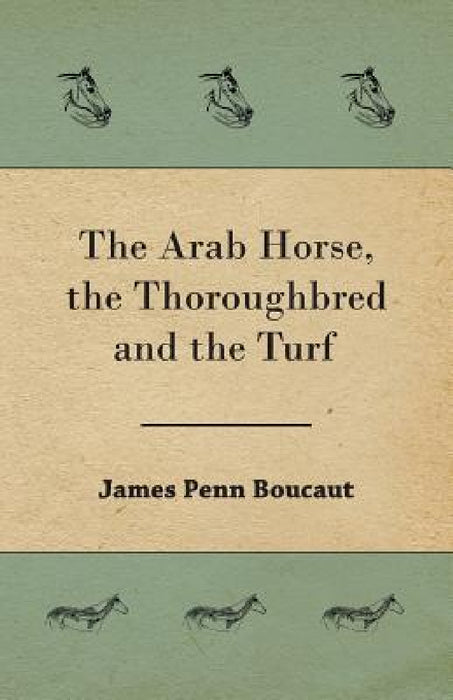 The Arab Horse, the Thoroughbred and the Turf by James Penn Boucaut