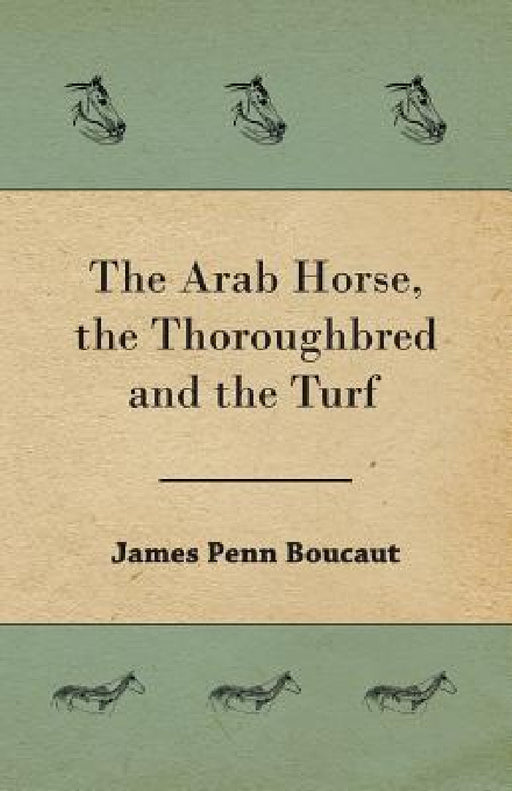 The Arab Horse, the Thoroughbred and the Turf by James Penn Boucaut