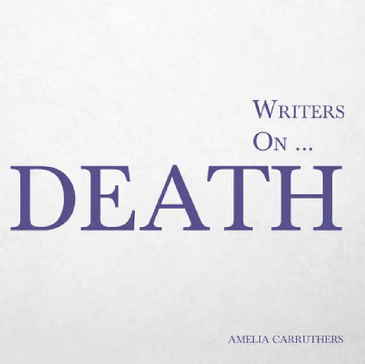 Writers On... Death: A Book of Quotes, Poems and Literary Reflections by Amelia Carruthers