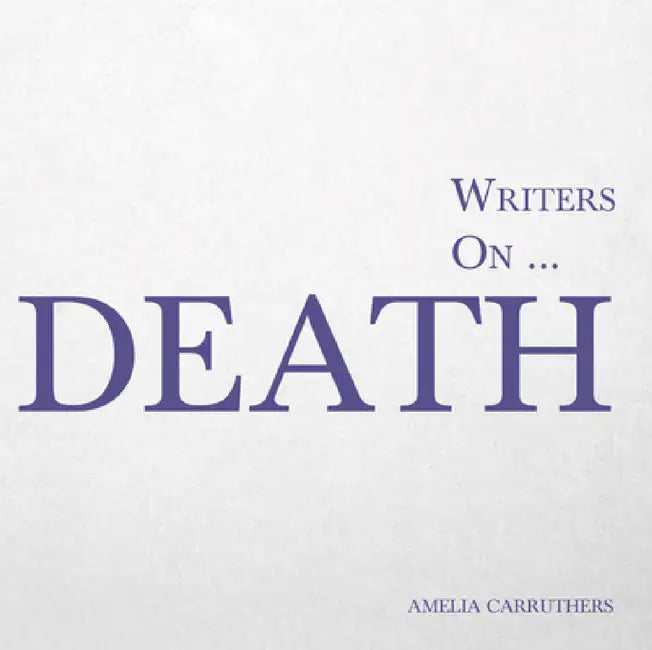 Writers On... Death: A Book of Quotes, Poems and Literary Reflections by Amelia Carruthers