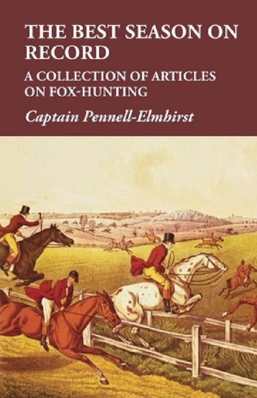 The Best Season on Record - A Collection of Articles on Fox-Hunting by Captain Pennell-Elmhirst
