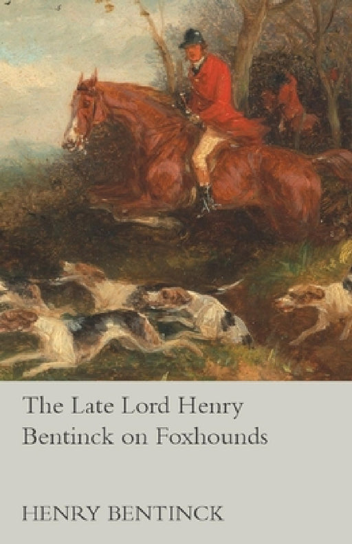 The Late Lord Henry Bentinck on Foxhounds by Henry Bentinck