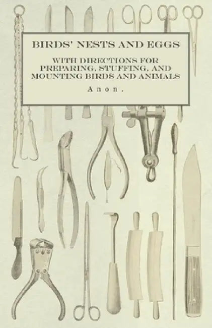 Birds' Nests and Eggs - With Directions for Preparing, Stuffing, and Mounting Birds and Animals by Anon