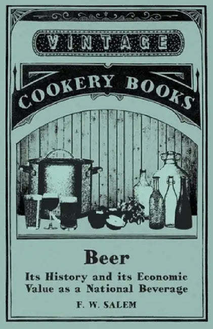 Beer - Its History and Its Economic Value as a National Beverage by F. W. Salem