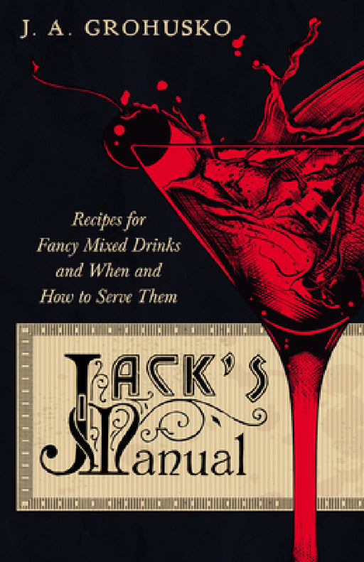 Jack's Manual - Recipes for Fancy Mixed Drinks and When and How to Serve Them: A Reprint of the 1908 Edition by J. a. Grohusko, George Winter, Joseph L. Haywood