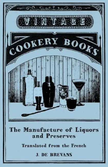 The Manufacture of Liquors and Preserves - Translated from the French by J. De Brevans
