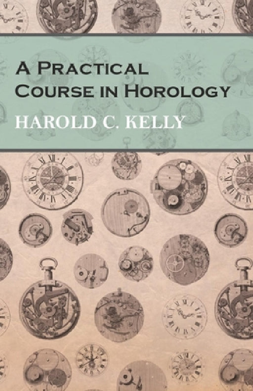 A Practical Course in Horology by Harold C. Kelly