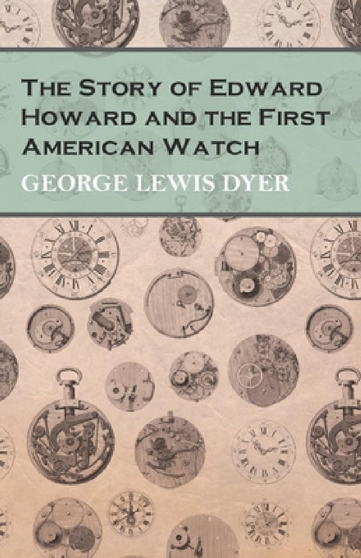 The Story of Edward Howard and the First American Watch by George Lewis Dyer