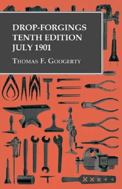 Drop-Forgings - Tenth Edition - July 1901 by Thomas F. Googerty