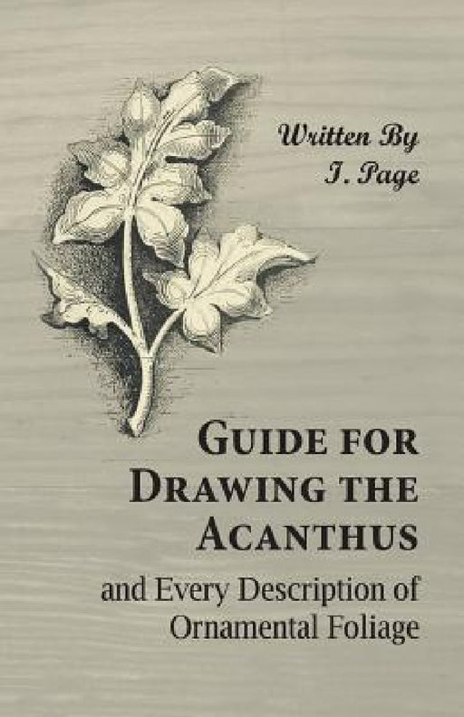Guide for Drawing the Acanthus, and Every Description of Ornamental Foliage by I. Page