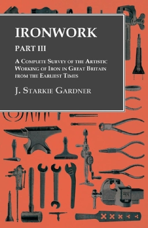 Ironwork - Part III - A Complete Survey of the Artistic Working of Iron in Great Britain from the Earliest Times by J. Starkie Gardner