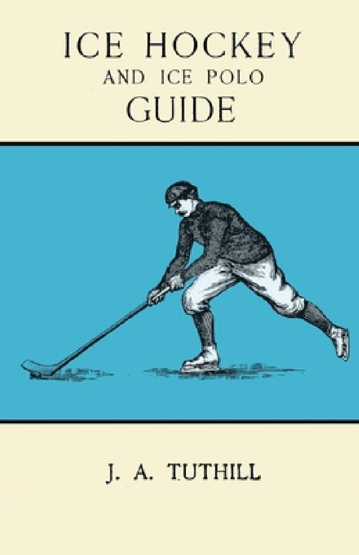 Ice Hockey and Ice Polo Guide: Containing a Complete Record of the Season of 1896-97: With Amended Playing Rules of the Amateur Hockey League of New Y by J. a. Tuthill