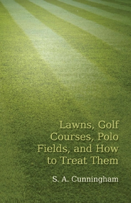 Lawns, Golf Courses, Polo Fields, and How to Treat Them by S. a. Cunningham