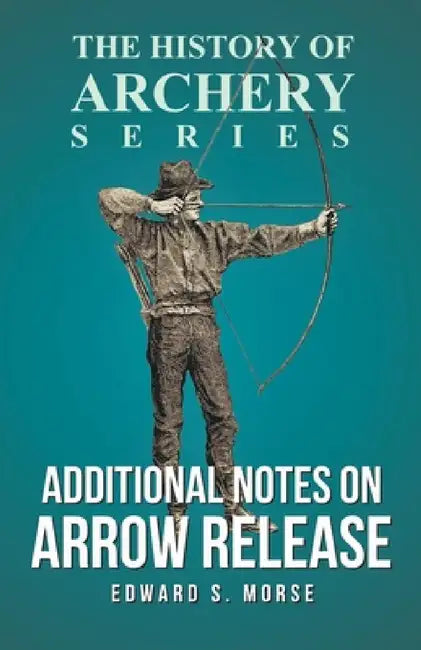 Additional Notes on Arrow Release (History of Archery Series) by Edward S. Morse, Horace A. Ford