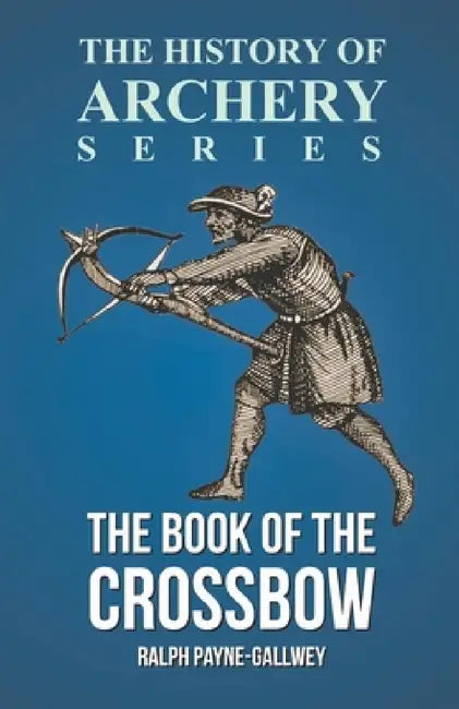 The Book of the Crossbow (History of Archery Series) by Ralph Payne-Gallwey, Horace A. Ford