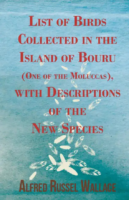 List of Birds Collected in the Island of Bouru (One of the Moluccas), with Descriptions of the New Species by Alfred Russel Wallace