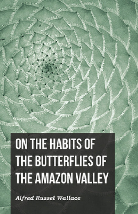 On the Habits of the Butterflies of the Amazon Valley by Alfred Russel Wallace