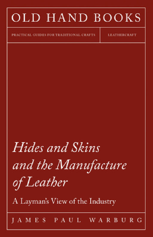 Hides and Skins and the Manufacture of Leather - A Layman's View of the Industry by James Paul Warburg