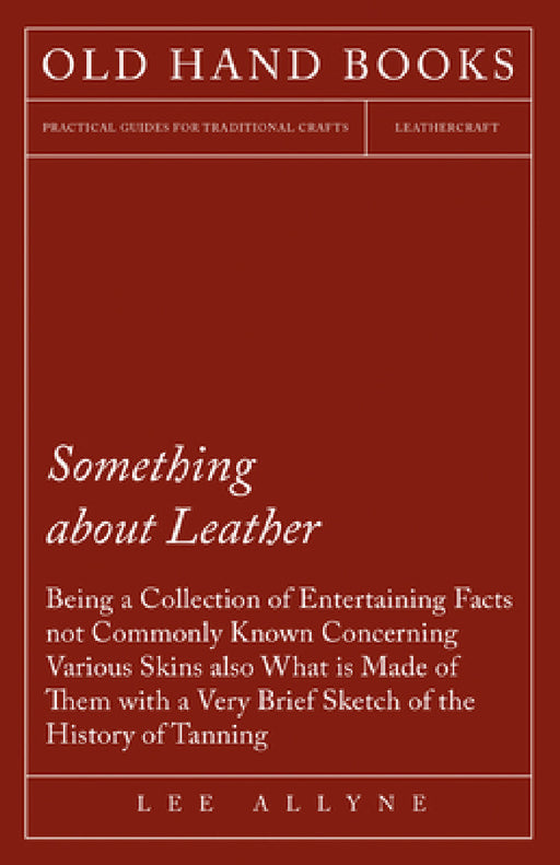 Something about Leather - Being a Collection of Entertaining Facts Not Commonly Known Concerning Various Skins Also What Is Made of Them with a Very B by Lee Allyne