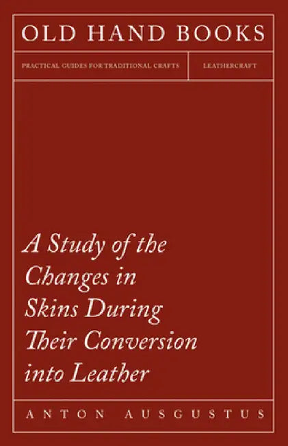 A Study of the Changes in Skins During Their Conversion Into Leather by Anton Ausgustus Schlichte