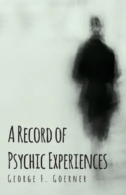 A Record of Psychic Experiences by George F. Goerner