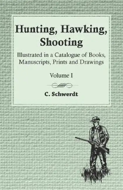 Hunting, Hawking, Shooting - Illustrated in a Catalogue of Books, Manuscripts, Prints and Drawings - Volume I by C. Schwerdt