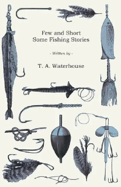 Few and Short - Some Fishing Stories by T. a. Waterhouse