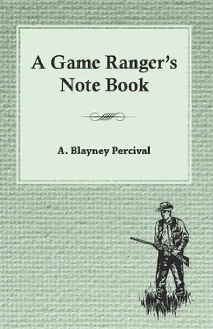 A Game Ranger's Note Book by A. Blayney Percival