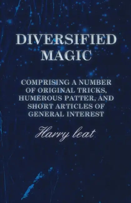 Diversified Magic - Comprising a Number of Original Tricks, Humerous Patter, and Short Articles of General Interest by Harry Leat