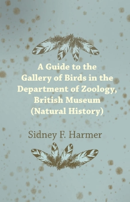 Guide to the Gallery of Birds in the Department of Zoology, British Museum (Natural History). by Sidney F. Harmer