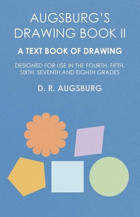 Augsburg's Drawing Book II - A Text Book of Drawing Designed for Use in by Augsburg, D. R.
