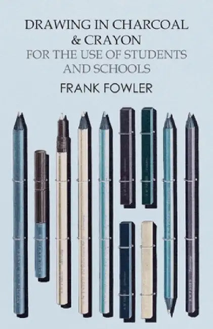 Drawing in Charcoal and Crayon for the Use of Students and Schools by Frank Fowler