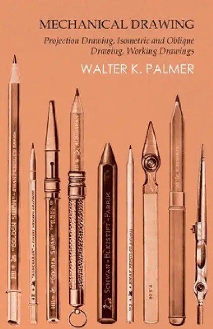Mechanical Drawing - Projection Drawing, Isometric and Oblique Drawing, Working Drawings by Walter K. Palmer