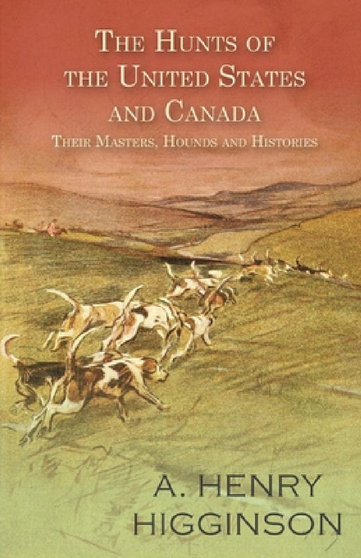 The Hunts of the United States and Canada - Their Masters, Hounds and Histories by A. Henry Higginson