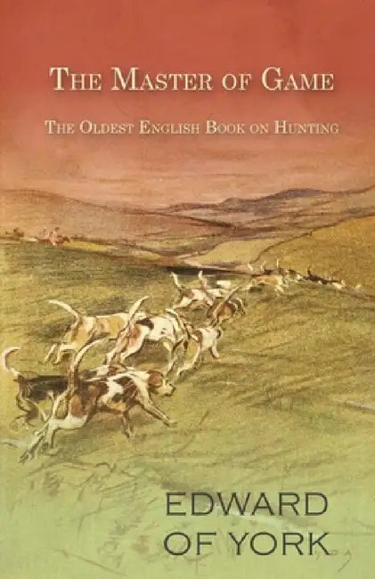 The Master of Game - The Oldest English Book on Hunting by Edward of York