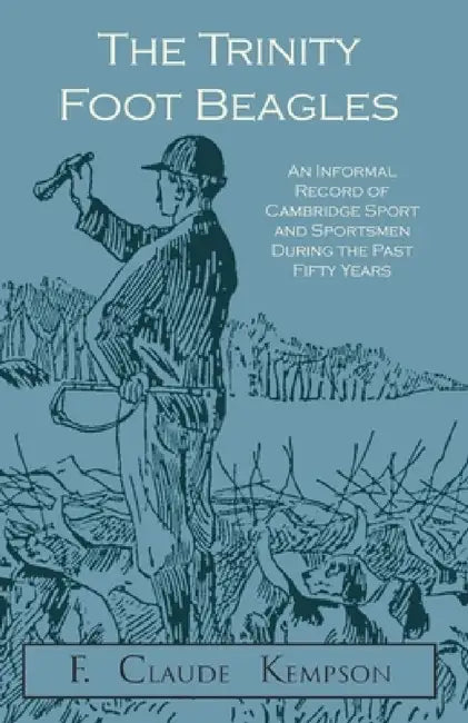 The Trinity Foot Beagles - An Informal Record of Cambridge Sport and Sportsmen During the Past Fifty Years by F. Claude Kempson