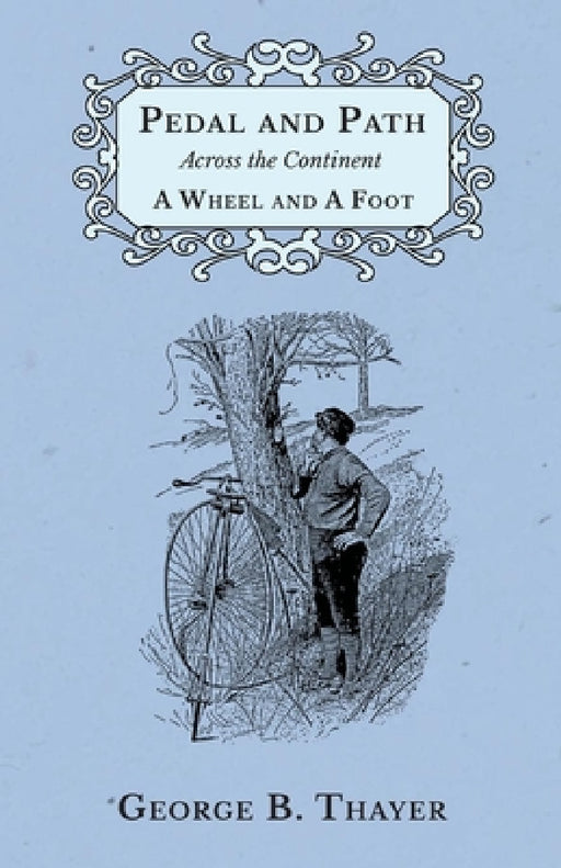 Pedal and Path Across the Continent a Wheel and a Foot by George B. Thayer