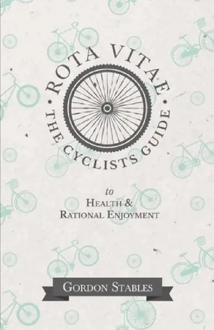 Rota Vitae - The Cyclists Guide to Health & Rational Enjoyment by Gordon Stables