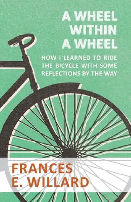 A Wheel Within a Wheel - How I Learned to Ride the Bicycle with Some Reflections by the Way by Frances E. Willard