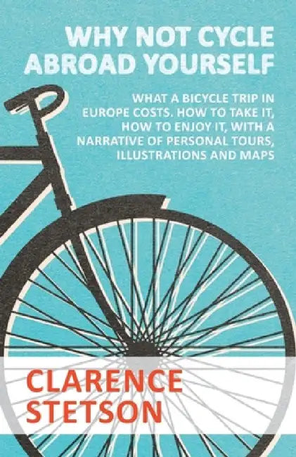 Why Not Cycle Abroad Yourself - What a Bicycle Trip in Europe Costs. How to Take It, How to Enjoy It, with a Narrative of Personal Tours, Illustration by Clarence Stetson