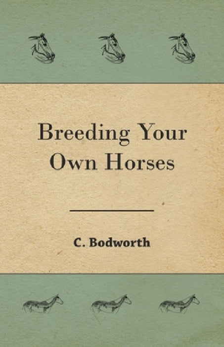 Breeding Your Own Horses by C. Bodworth
