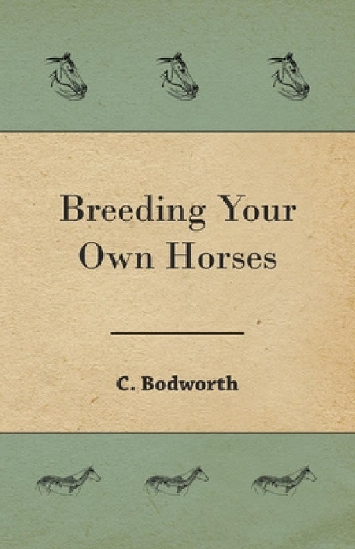 Breeding Your Own Horses by C. Bodworth