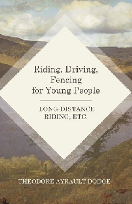 Riding, Driving, Fencing for Young People - Long-Distance Riding, Etc. by Theodore Ayrault Dodge