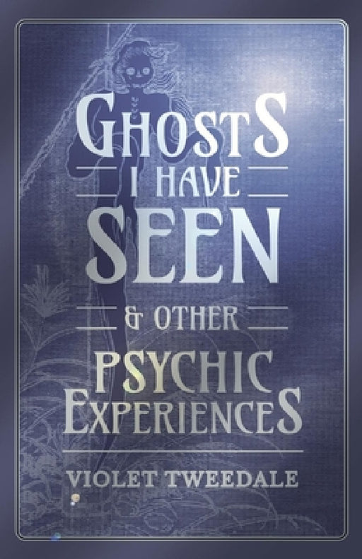 Ghosts I Have Seen - And Other Psychic Experiences by Violet Tweedale