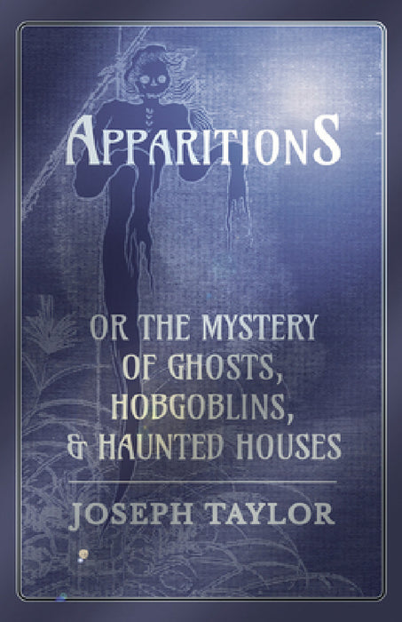 Apparitions; Or, the Mystery of Ghosts, Hobgoblins, and Haunted Houses by Joseph Taylor