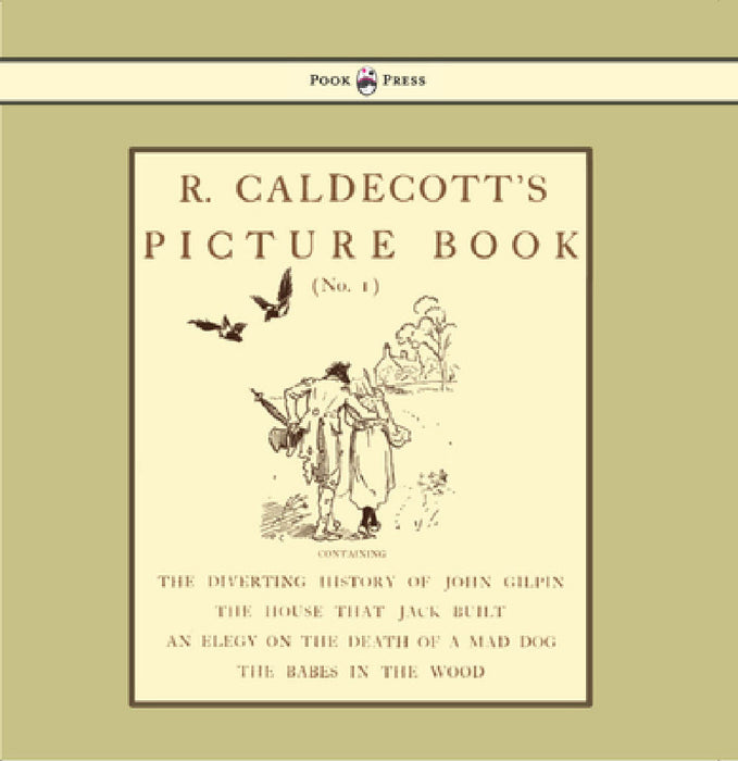 R. Caldecott's Picture Book - No. 1 - Containing the Diverting History of John Gilpin, the House That Jack Built, an Elegy on the Death of a Mad Dog, by Randolph Caldecott, Randolph Caldecott