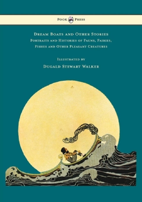 Dream Boats and Other Stories - Portraits and Histories of Fauns, Fairies, Fishes and Other Pleasant Creatures - Illustrated by Dugald Stewart Walker by Dugald Stewart Walker, Dugald Stewart Walker