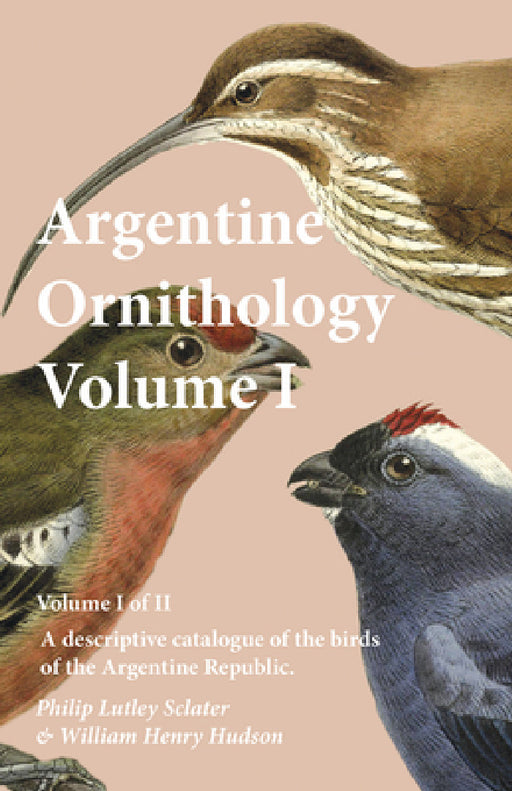 Argentine Ornithology, Volume I (of II) - A Descriptive Catalogue of the Birds of the Argentine Republic. by Philip Lutley Sclater, William Henry Hudson