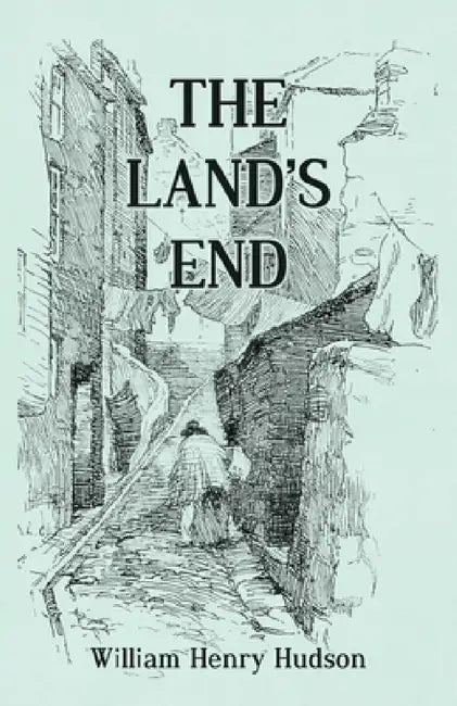 The Land's End - A Naturalist's Impressions in West Cornwall, Illustrated by William Henry Hudson